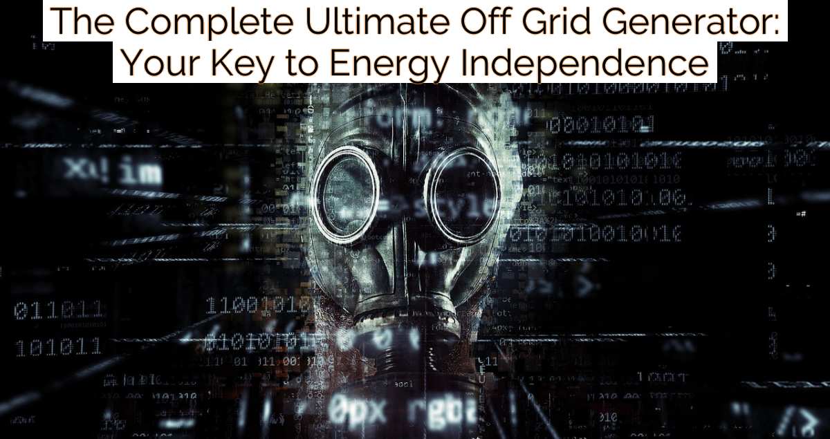 The Complete Ultimate Off Grid Generator: Your Key to Energy Independence