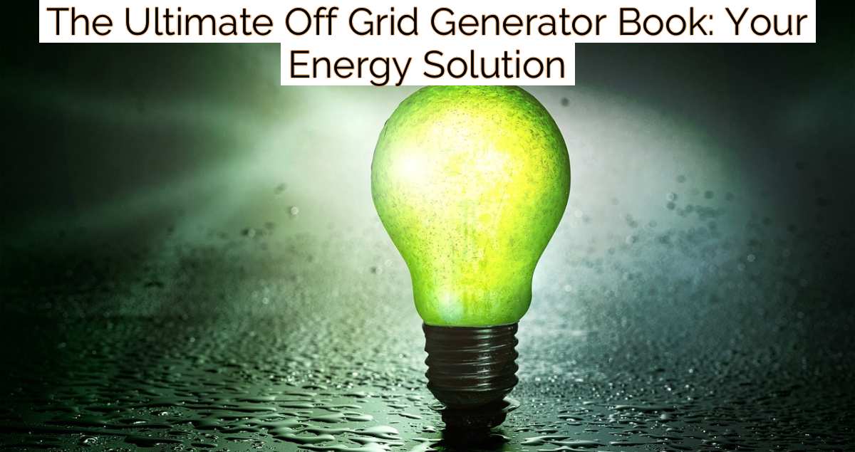 The Ultimate Off Grid Generator Book: Your Energy Solution