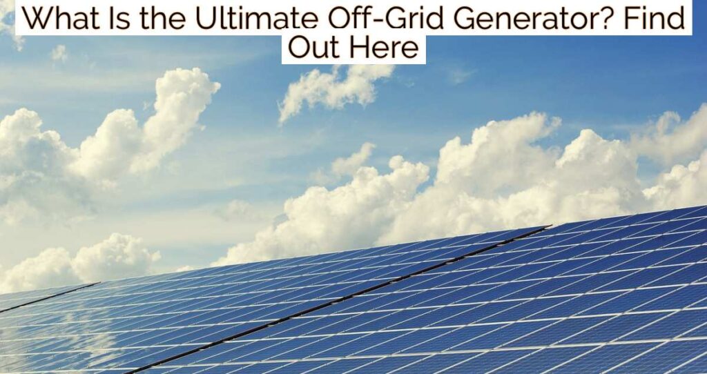 What Is the Ultimate Off-Grid Generator? Find Out Here