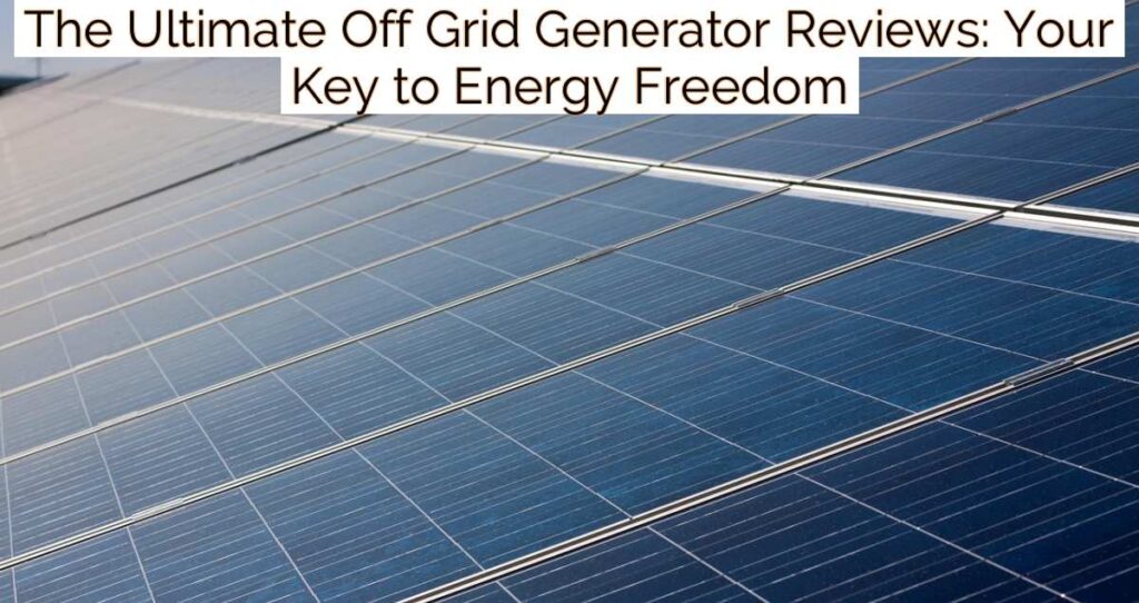 The Ultimate Off Grid Generator Reviews: Your Key to Energy Freedom