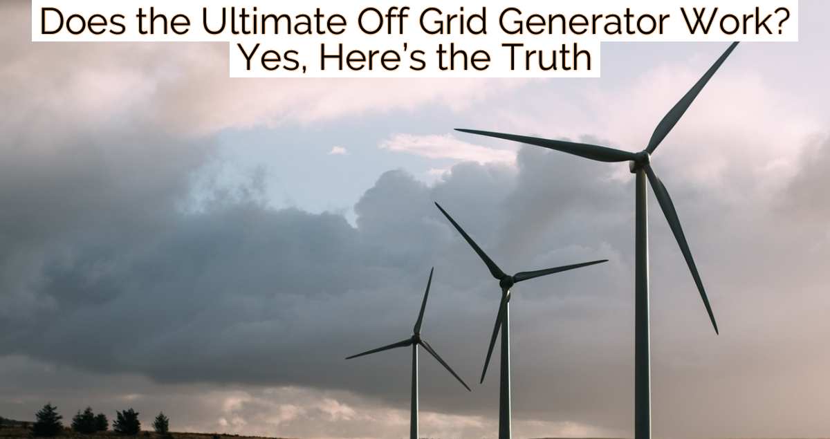 Does the Ultimate Off Grid Generator Work? Yes, Here’s the Truth