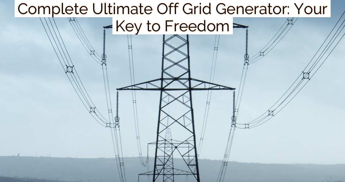 Complete Ultimate Off Grid Generator: Your Key to Freedom