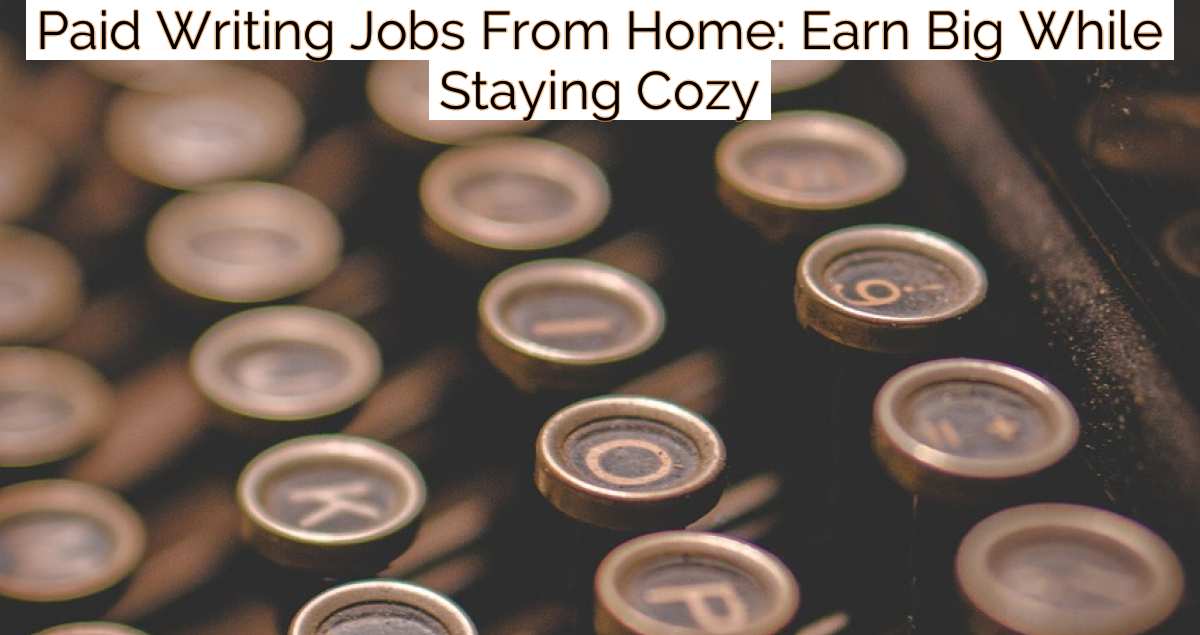 Paid Writing Jobs From Home: Earn Big While Staying Cozy